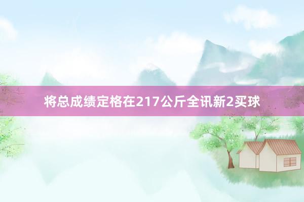 将总成绩定格在217公斤全讯新2买球