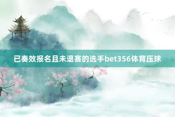 已奏效报名且未退赛的选手bet356体育压球