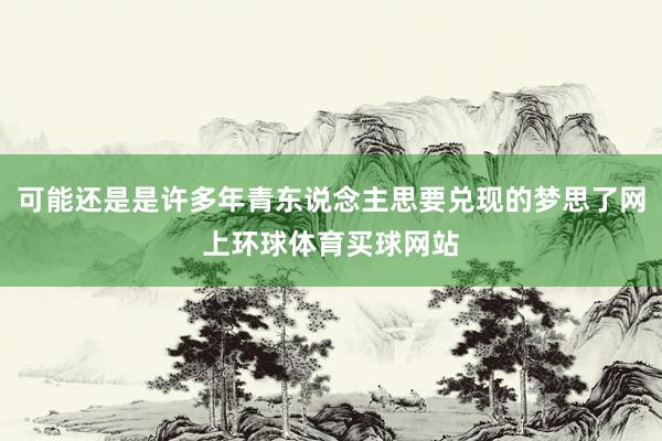 可能还是是许多年青东说念主思要兑现的梦思了网上环球体育买球网站