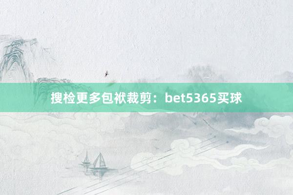 搜检更多包袱裁剪：bet5365买球