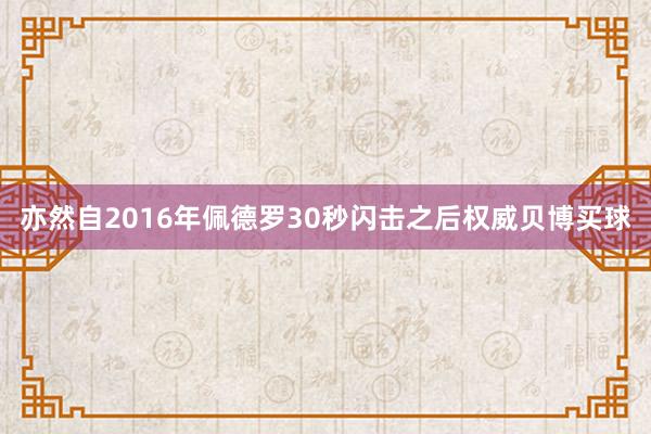 亦然自2016年佩德罗30秒闪击之后权威贝博买球