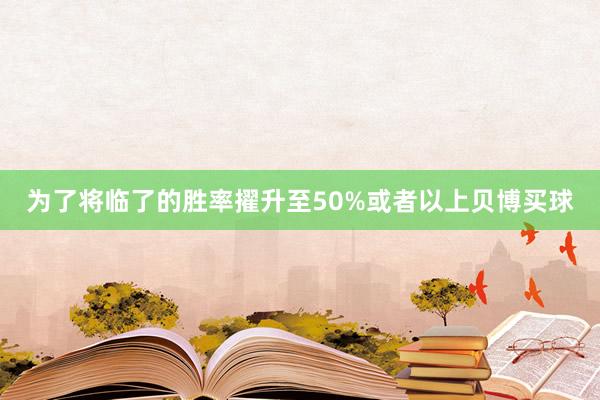 为了将临了的胜率擢升至50%或者以上贝博买球