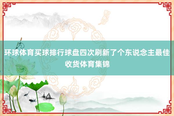 环球体育买球排行球盘四次刷新了个东说念主最佳收货体育集锦