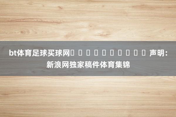 bt体育足球买球网										声明：新浪网独家稿件体育集锦