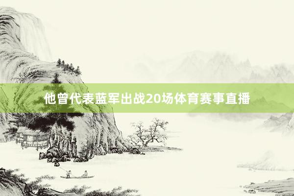 他曾代表蓝军出战20场体育赛事直播