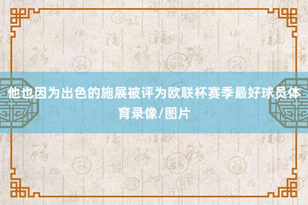 他也因为出色的施展被评为欧联杯赛季最好球员体育录像/图片