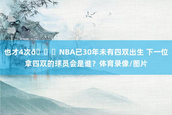 也才4次😔NBA已30年未有四双出生 下一位拿四双的球员会是谁？体育录像/图片