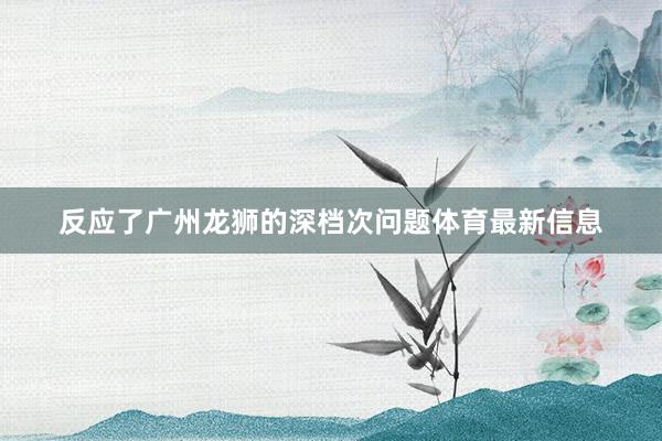 反应了广州龙狮的深档次问题体育最新信息