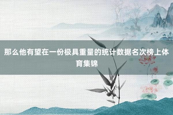 那么他有望在一份极具重量的统计数据名次榜上体育集锦