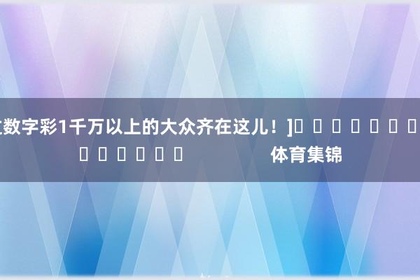 中过数字彩1千万以上的大众齐在这儿！]															                体育集锦