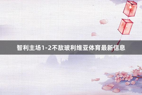 智利主场1-2不敌玻利维亚体育最新信息