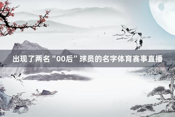 出现了两名“00后”球员的名字体育赛事直播