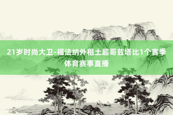 21岁时尚大卫-福法纳外租土超哥兹塔比1个赛季体育赛事直播