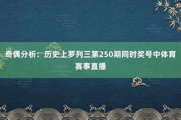 奇偶分析：历史上罗列三第250期同时奖号中体育赛事直播