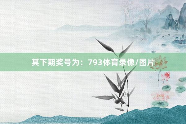 其下期奖号为：793体育录像/图片