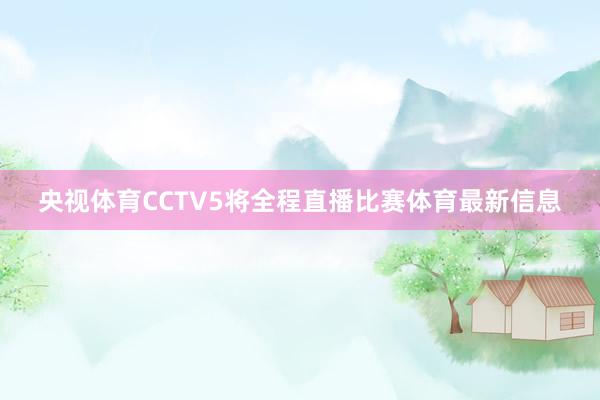 央视体育CCTV5将全程直播比赛体育最新信息