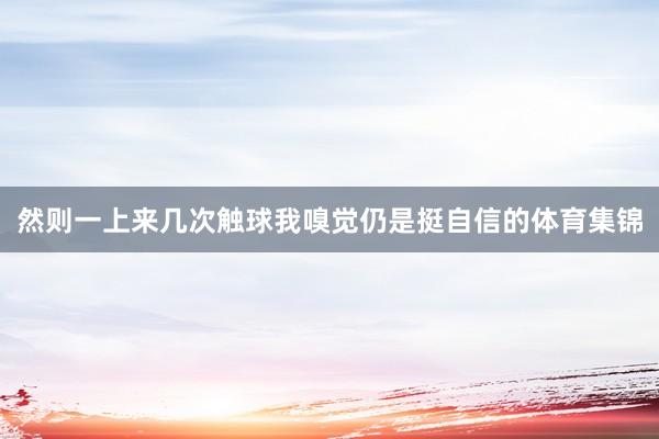 然则一上来几次触球我嗅觉仍是挺自信的体育集锦