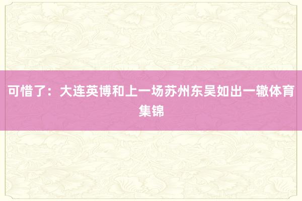 可惜了：大连英博和上一场苏州东吴如出一辙体育集锦