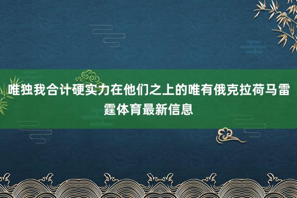 唯独我合计硬实力在他们之上的唯有俄克拉荷马雷霆体育最新信息