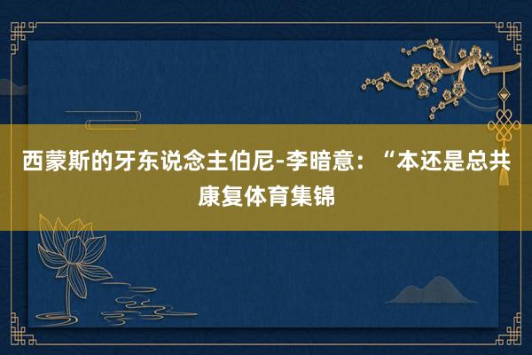 西蒙斯的牙东说念主伯尼-李暗意：“本还是总共康复体育集锦