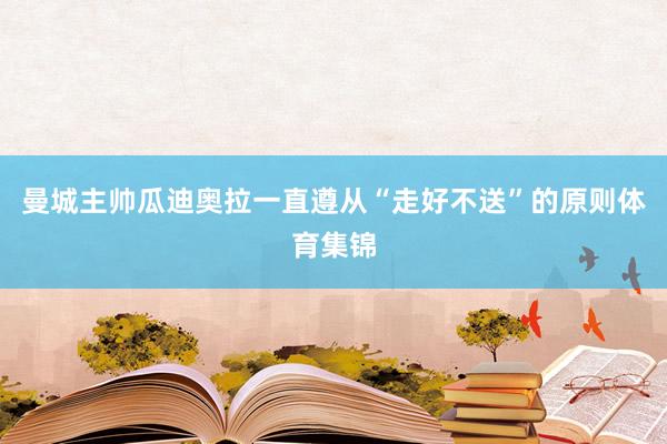 曼城主帅瓜迪奥拉一直遵从“走好不送”的原则体育集锦