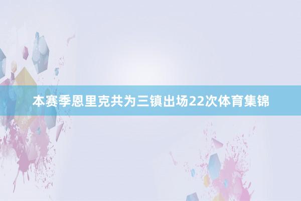 本赛季恩里克共为三镇出场22次体育集锦