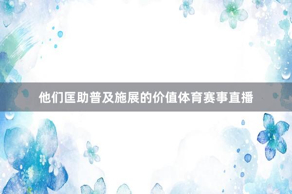 他们匡助普及施展的价值体育赛事直播