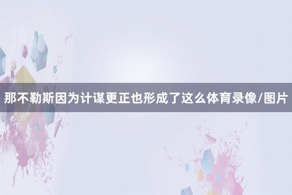 那不勒斯因为计谋更正也形成了这么体育录像/图片