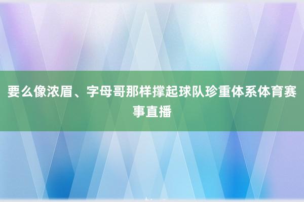 要么像浓眉、字母哥那样撑起球队珍重体系体育赛事直播