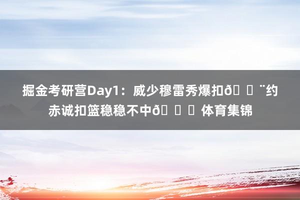 掘金考研营Day1：威少穆雷秀爆扣🔨约赤诚扣篮稳稳不中😁体育集锦