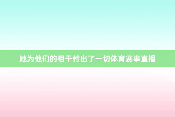 她为他们的相干付出了一切体育赛事直播