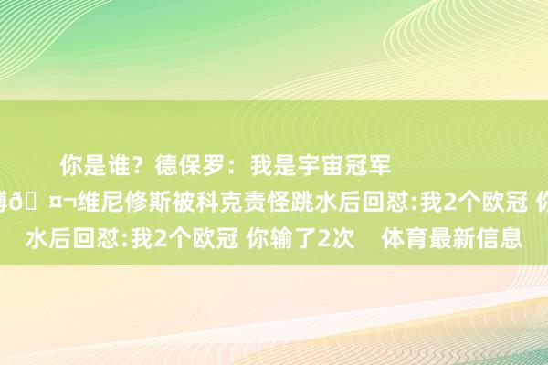 你是谁？德保罗：我是宇宙冠军                        有关阅读：喋喋束缚🤬维尼修斯被科克责怪跳水后回怼:我2个欧冠 你输了2次    体育最新信息