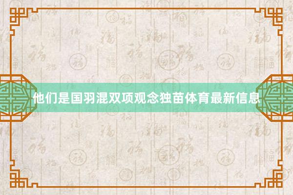 他们是国羽混双项观念独苗体育最新信息