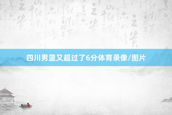 四川男篮又超过了6分体育录像/图片