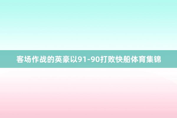 客场作战的英豪以91-90打败快船体育集锦