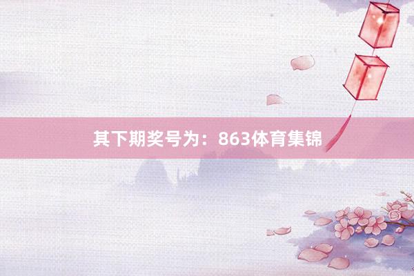 其下期奖号为：863体育集锦