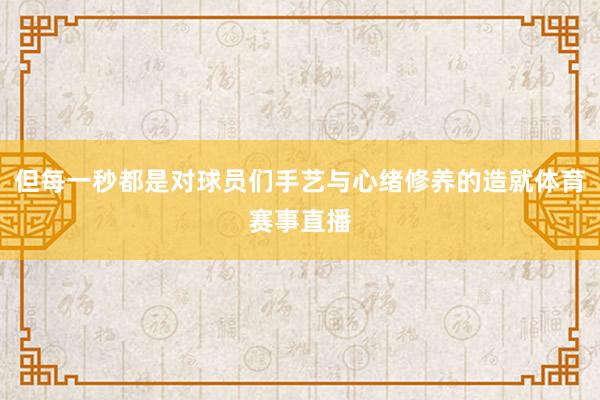 但每一秒都是对球员们手艺与心绪修养的造就体育赛事直播