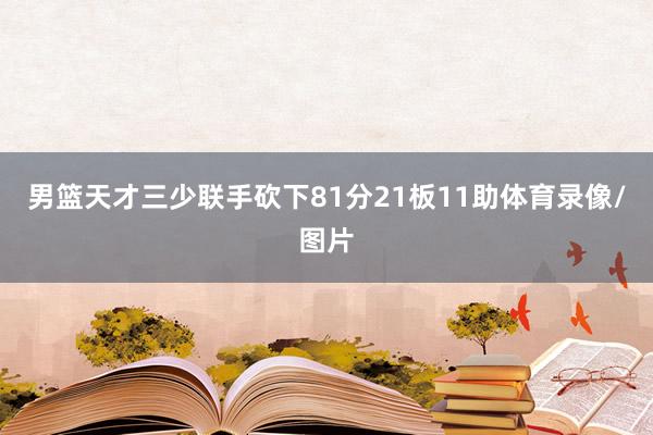 男篮天才三少联手砍下81分21板11助体育录像/图片