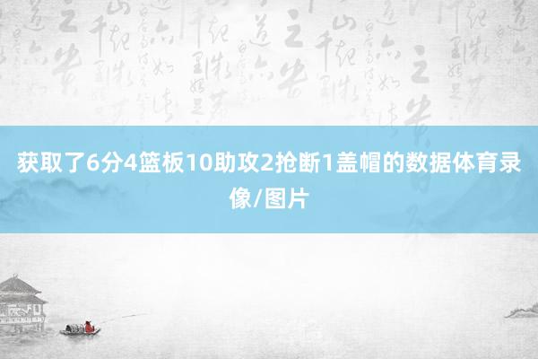 获取了6分4篮板10助攻2抢断1盖帽的数据体育录像/图片