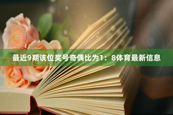 最近9期该位奖号奇偶比为1：8体育最新信息