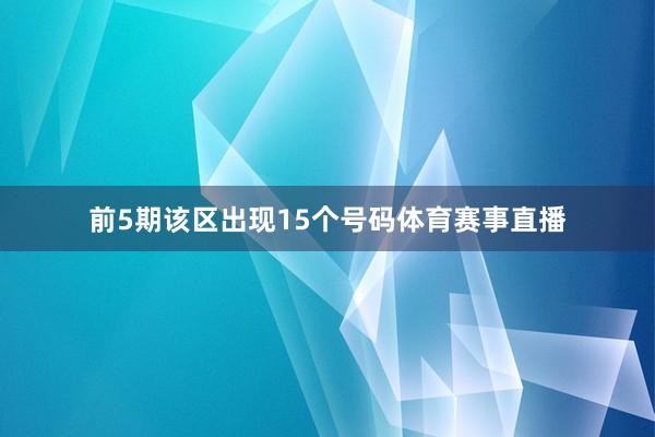 前5期该区出现15个号码体育赛事直播