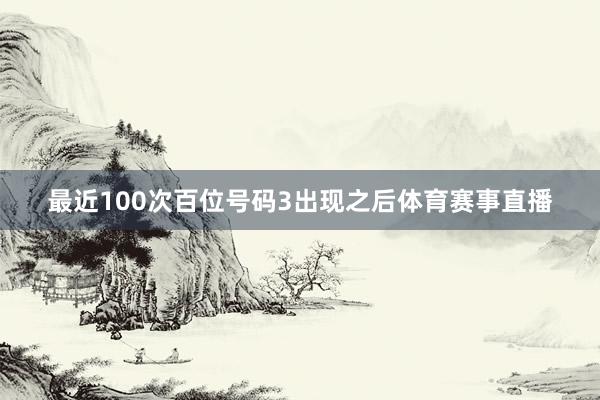 最近100次百位号码3出现之后体育赛事直播