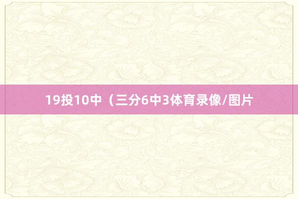 19投10中（三分6中3体育录像/图片