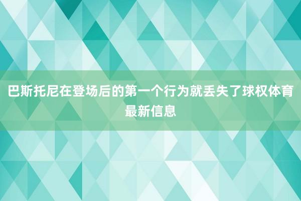 巴斯托尼在登场后的第一个行为就丢失了球权体育最新信息